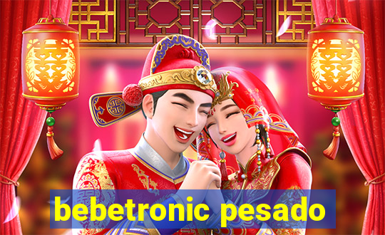 bebetronic pesado